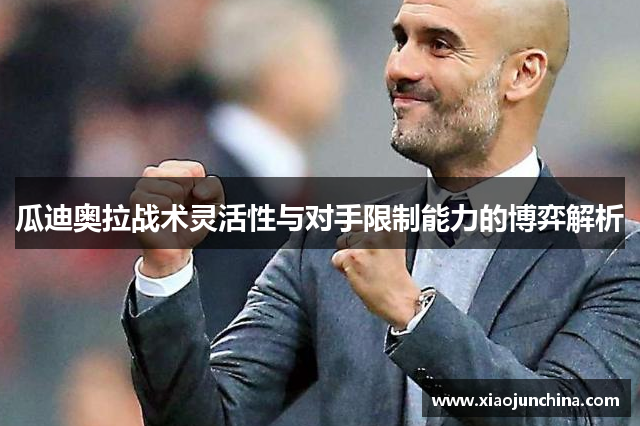 瓜迪奥拉战术灵活性与对手限制能力的博弈解析