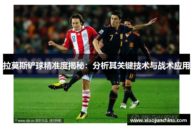 拉莫斯铲球精准度揭秘：分析其关键技术与战术应用