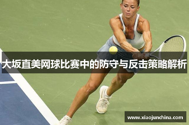 大坂直美网球比赛中的防守与反击策略解析
