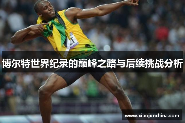博尔特世界纪录的巅峰之路与后续挑战分析