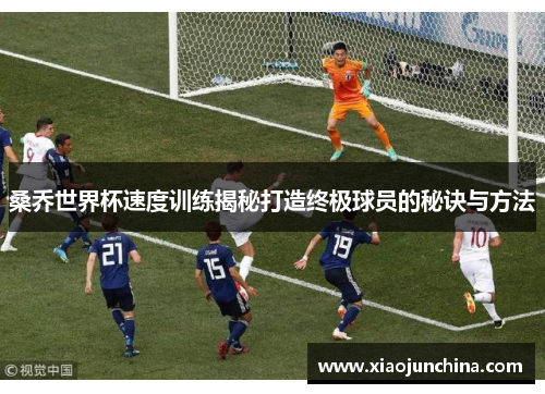 桑乔世界杯速度训练揭秘打造终极球员的秘诀与方法