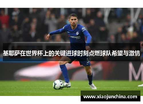 基耶萨在世界杯上的关键进球时刻点燃球队希望与激情
