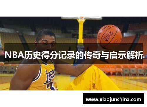 NBA历史得分记录的传奇与启示解析