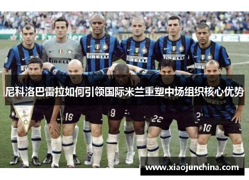 尼科洛巴雷拉如何引领国际米兰重塑中场组织核心优势