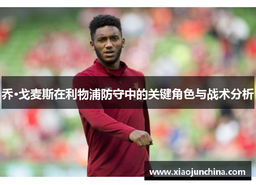 乔·戈麦斯在利物浦防守中的关键角色与战术分析