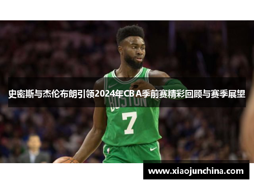 史密斯与杰伦布朗引领2024年CBA季前赛精彩回顾与赛季展望