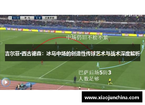 吉尔菲·西古德森：冰岛中场的创造性传球艺术与战术深度解析