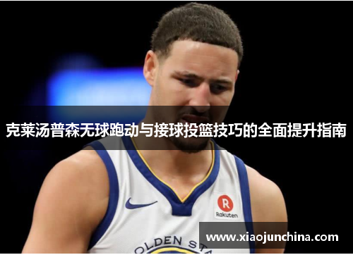 克莱汤普森无球跑动与接球投篮技巧的全面提升指南